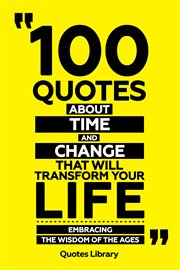 100 Quotes About Time and Change That Will Transform Your Life : Embracing the Wisdom of the Ages cover image