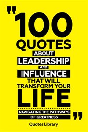 100 Quotes About Leadership and Influence That Will Transform Your Life : Navigating the Pathways cover image
