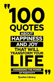 100 Quotes About Happiness and Joy That Will Transform Your Life : Harnessing the Power of Positi cover image