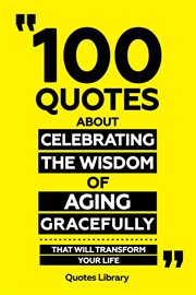 100 Quotes About Celebrating the Wisdom of Aging Gracefully : That Will Transform Your Life cover image