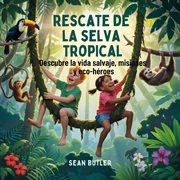 Rescate De La Selva Tropical : Descubre La Vida Salvaje, Misiones Y Eco-héroes cover image