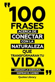 100 Frases Acerca De Conectar Con La Naturaleza Que Transformaran Tu Vida : Abrazar La Sabiduria, cover image