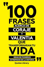 100 Frases Acerca De Coraje Y Valentia Que Transformaran Tu Vida : Ideas De Pioneros Intrepidos D cover image