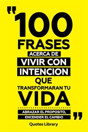 100 Frases Acerca De Vivir Con Intencion Que Transformaran Tu Vida : Abrazar El Proposito, Encend cover image