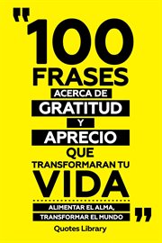 100 Frases Acerca De Gratitud Y Aprecio Que Transformaran Tu Vida : Alimentar El Alma, Transforma cover image