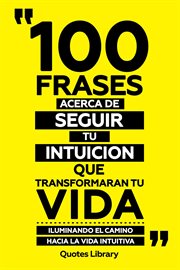 100 Frases Acerca De Seguir Tu Intuicion Que Transformaran Tu Vida : Iluminando El Camino Hacia L cover image