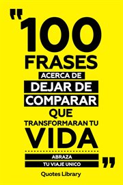 100 Frases Acerca De Dejar De Comparar Que Transformaran Tu Vida : Abraza Tu Viaje Unico cover image