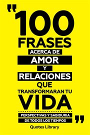 100 Frases Acerca De Amor Y Relaciones Que Transformaran Tu Vida : Perspectivas Y Sabiduria De To cover image