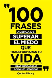 100 Frases Acerca De Superar El Miedo Que Transformaran Tu Vida : Ideas Inspiradoras De Iconos Hi cover image