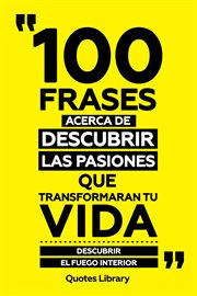 100 Frases Acerca De Descubrir Las Pasiones Que Transformaran Tu Vida : Descubrir El Fuego Interior cover image