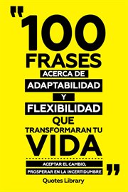100 Frases Acerca De Adaptabilidad Y Flexibilidad Que Transformaran Tu Vida : Aceptar El Cambio, cover image