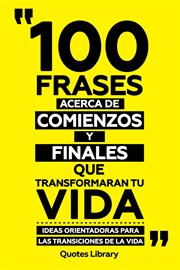 100 Frases Acerca De Comienzos Y Finales : Que Transformaran Tu Vida. Ideas Orientadoras Para La cover image