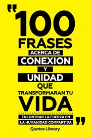 100 Frases Acerca De Conexion Y Unidad Que Transformaran Tu Vida : Encontrar La Fuerza En La Huma cover image