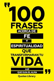 100 Frases Acerca De Fe Y Espiritualidad Que Transformaran Tu Vida : Luz Que Guia El Alma cover image
