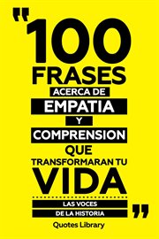 100 Frases Acerca De Empatia Y Comprension Que Transformaran Tu Vida : Las Voces De La Historia cover image