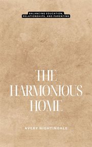 The Harmonious Home : Balancing Education, Relationships, and Parenting cover image
