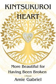 Kintsukuroi Heart : More Beautiful for Having Been Broken cover image