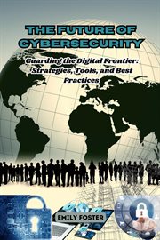 The Future of Cybersecurity : Guarding the Digital Frontier. Strategies, Tools, and Best Practices cover image