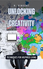 Unlocking Creativity : Techniques for Inspired Living cover image