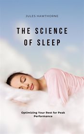 The Science of Sleep : Optimizing Your Rest for Peak Performance cover image
