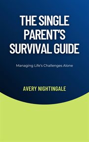 The Single Parent's Survival Guide : Managing Life's Challenges Alone cover image