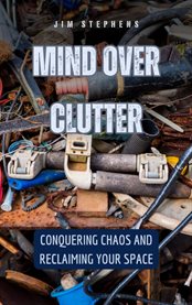 Mind Over Clutter : Conquering Chaos and Reclaiming Your Space cover image