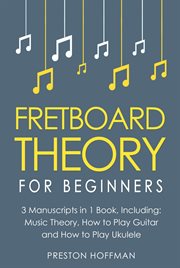 Fretboard Theory : For Beginners - Bundle - The Only 3 Books You Need to Learn Fretboard Music Theory, Ukulele and Guit. Music (Hoffman) cover image