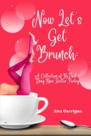 Now Let's Get Brunch : A Collection of RuPaul's Drag Race Twitter Poetry cover image