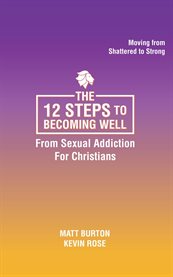 The 12 Steps to Becoming Well From Sexual Addiction for Christians cover image