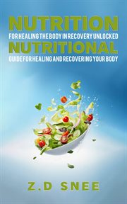 Nutrition for Healing the Body in Recovery Unlocked : Nutritional guide for Healing and Recovering your Body cover image