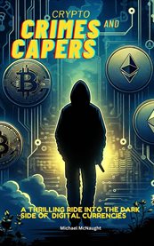Crypto Crimes and Capers : A Thrilling Dive Into The Dark Side of Digital Currencies cover image
