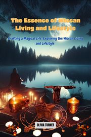 The Essence of Wiccan Living and Lifestyle : Crafting a Magical Life. Exploring the Wiccan Living and Lifestyle cover image