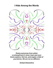 I Hide Among the Words : Poetry and prose from within a schizophrenic's mind, heart, and soul cover image