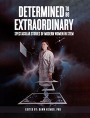 Determined to Be Extraordinary : Spectacular Stories of Modern Women in STEM cover image