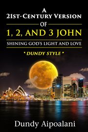 A 21st-Century Version of 1, 2, and 3 John : Shining God's Light and Love, "Dundy Style" cover image