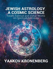 Jewish Astrology, a Cosmic Science : Torah, Talmud and Zohar Works on Spiritual Astrology cover image