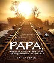 Papa, Does the Railroad Track Go All the Way to Where the Sun Goes Down? cover image
