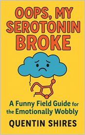 Oops, My Serotonin Broke : A Funny Field Guide For The Emotionally Wobbly cover image