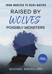 Raised by Wolves, Possibly Monsters : From Mobster to Reiki Master cover image