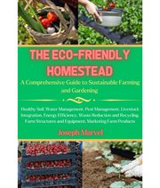 The Eco-Friendly Homestead : A Complete Guide to Sustainable Farming and Gardening cover image