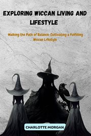 Exploring Wiccan Living and Lifestyle: Walking the Path of Balance : Cultivating a Fulfilling Wiccan Lifestyle cover image