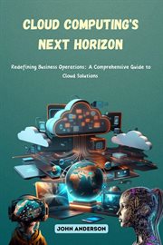 Cloud Computing's Next Horizon: Redefining Business Operations : A Comprehensive Guide to Cloud Solutions cover image