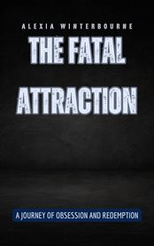 The Fatal Attraction : A Journey of Obsession and Redemption cover image