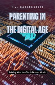 Parenting in the Digital Age : Raising Kids in a Tech-Driven World cover image
