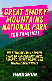 Great Smoky Mountains National Park for Families : The Ultimate Family Travel Guide To Kid-friendly Hikes, Camping, Scenic Drives, And Wildlife Adventu cover image