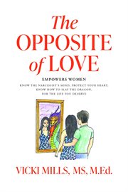 The Opposite of Love: Empowers Women : Know the Narcissist's Mind, Protect Your Heart, Know How to Slay the Dragon, for the Life You Deserv cover image