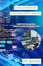 Learning JavaScript Fast : Build Web Interactivity Using Powerful Javascript Tools cover image