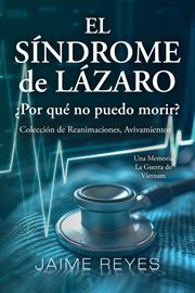 El Síndrome de Lázaro ¿Por qué no puedo morir? Una colección de reanimaciones, avivamientos, ECM... : Una memoria, incluida la guerra de Vietnam cover image