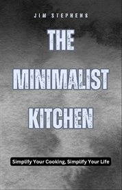 The Minimalist Kitchen : Simplify Your Cooking, Simplify Your Life cover image