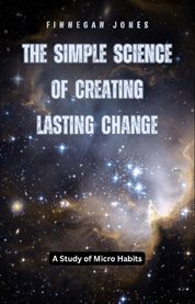 The Simple Science of Creating Lasting Change : A Study of Micro Habits cover image